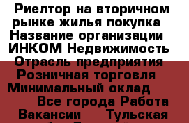 Риелтор на вторичном рынке жилья покупка › Название организации ­ ИНКОМ-Недвижимость › Отрасль предприятия ­ Розничная торговля › Минимальный оклад ­ 60 000 - Все города Работа » Вакансии   . Тульская обл.,Донской г.